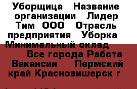 Уборщица › Название организации ­ Лидер Тим, ООО › Отрасль предприятия ­ Уборка › Минимальный оклад ­ 15 000 - Все города Работа » Вакансии   . Пермский край,Красновишерск г.